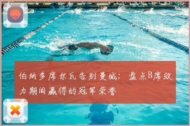 伯纳多席尔瓦告别曼城：盘点B席效力期间赢得的冠军荣誉