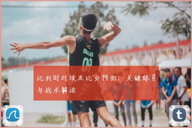 比利时对埃及比分预测：关键球员与战术解读