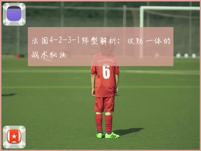 法国4-2-3-1阵型解析：攻防一体的战术秘诀