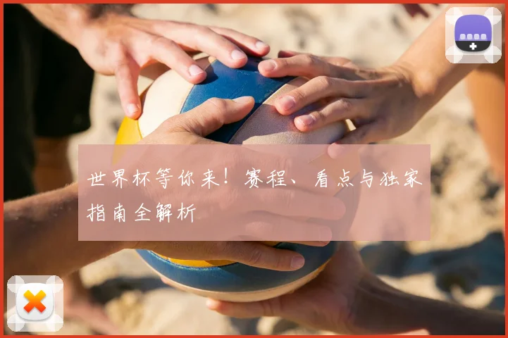 世界杯等你来!赛程、看点与独家指南全解析