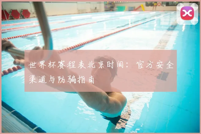 世界杯赛程表北京时间：官方安全渠道与防骗指南