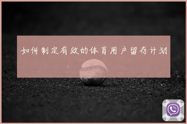 如何制定有效的体育用户留存计划