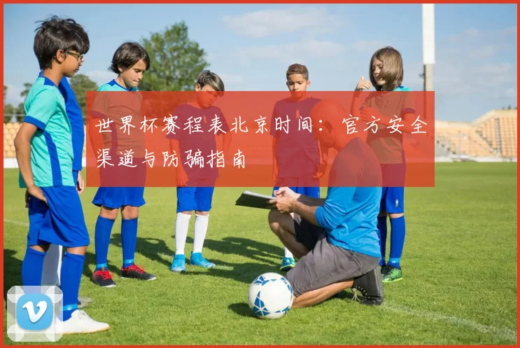 世界杯赛程表北京时间：官方安全渠道与防骗指南
