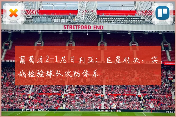 葡萄牙2-1尼日利亚：巨星对决，实战检验球队攻防体系