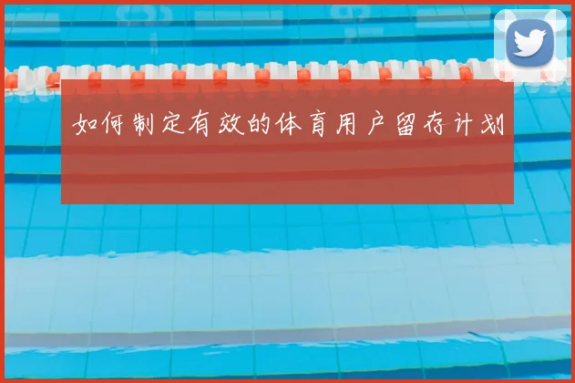 如何制定有效的体育用户留存计划