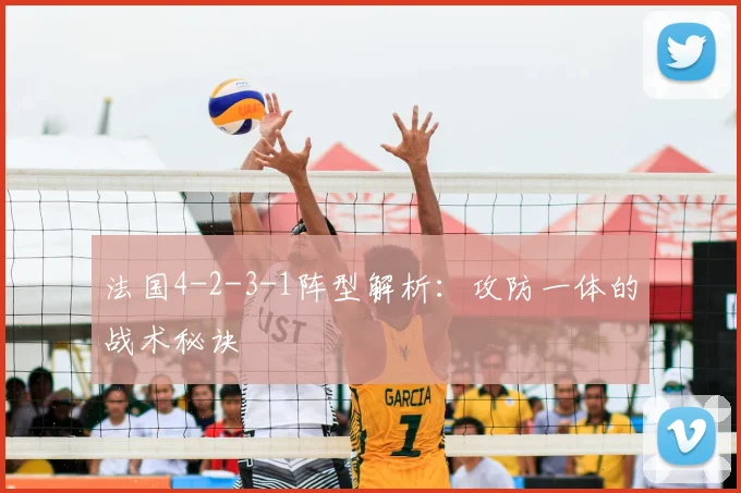 法国4-2-3-1阵型解析:攻防一体的战术秘诀