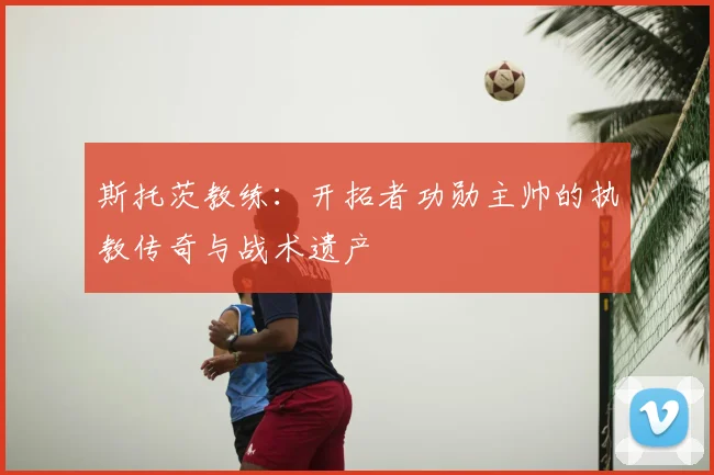 斯托茨教练：开拓者功勋主帅的执教传奇与战术遗产
