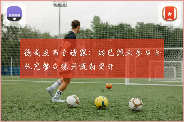 德尚发布会透露:姆巴佩未参与全队完整合练并提前离开